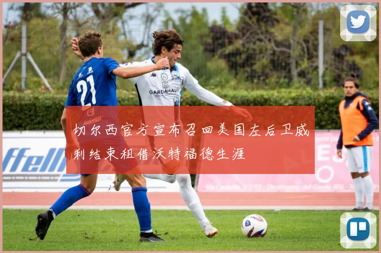 切尔西官方宣布召回美国左后卫威利结束租借沃特福德生涯