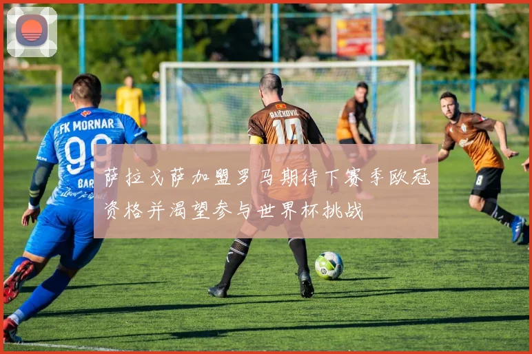 萨拉戈萨加盟罗马期待下赛季欧冠资格并渴望参与世界杯挑战