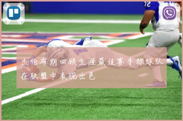 杰伦布朗回顾生涯最佳赛季称球队在联盟中表现出色