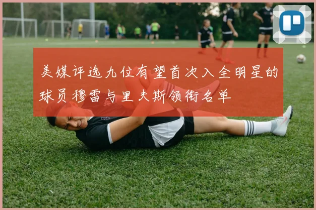 美媒评选九位有望首次入全明星的球员穆雷与里夫斯领衔名单