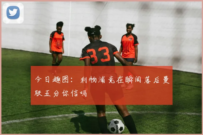 今日趣图：利物浦竟在瞬间落后曼联五分你信吗