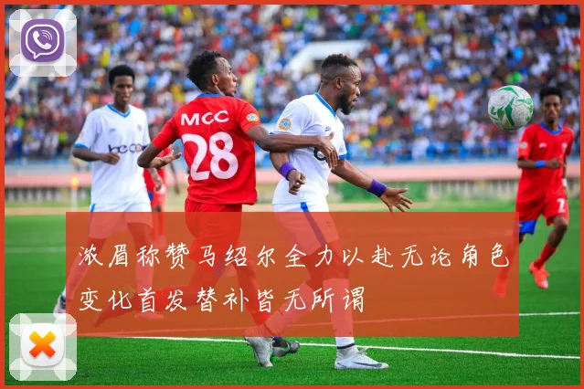 浓眉称赞马绍尔全力以赴无论角色变化首发替补皆无所谓