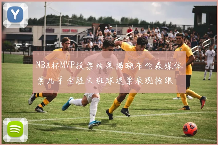 NBA杯MVP投票结果揭晓布伦森媒体票几乎全胜文班球迷票表现抢眼