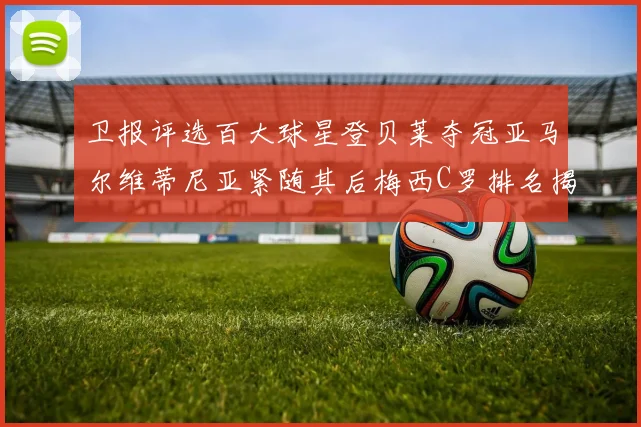 卫报评选百大球星登贝莱夺冠亚马尔维蒂尼亚紧随其后梅西C罗排名揭晓