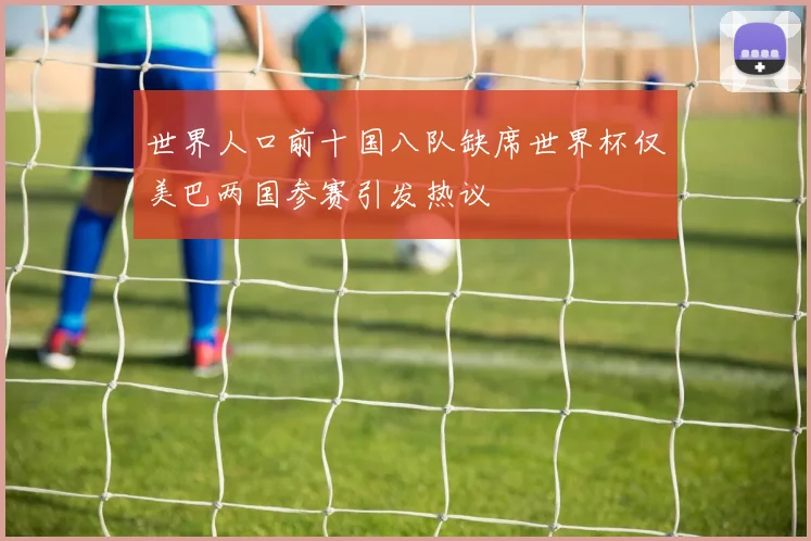 世界人口前十国八队缺席世界杯仅美巴两国参赛引发热议