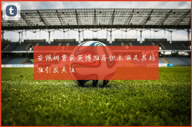 安佩姆曾获英博推荐但未满足其标准引发关注