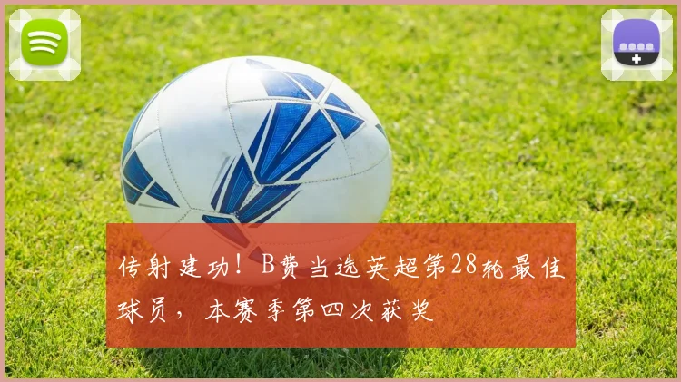 传射建功！B费当选英超第28轮最佳球员，本赛季第四次获奖