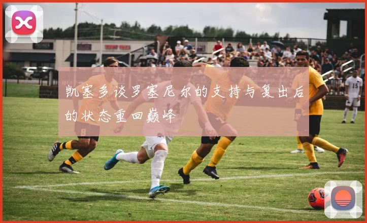 凯塞多谈罗塞尼尔的支持与复出后的状态重回巅峰
