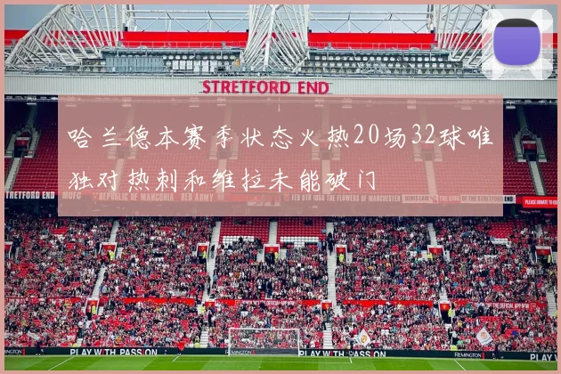 哈兰德本赛季状态火热20场32球唯独对热刺和维拉未能破门