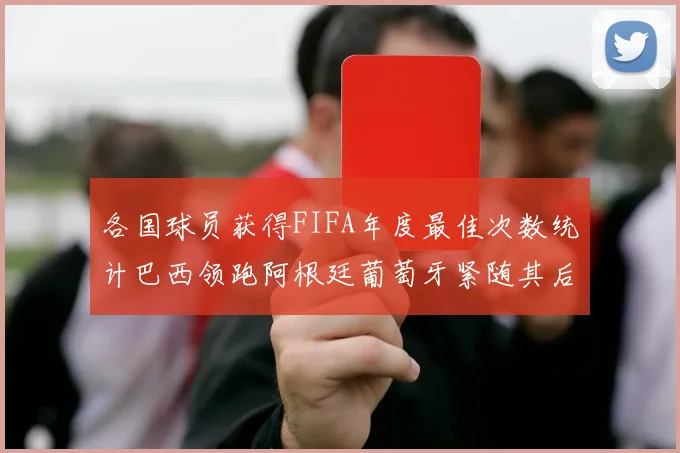 各国球员获得FIFA年度最佳次数统计巴西领跑阿根廷葡萄牙紧随其后