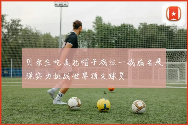 贝尔生吃麦孔帽子戏法一战成名展现实力挑战世界顶尖球员