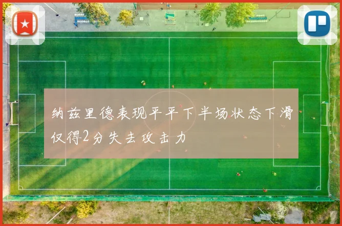 纳兹里德表现平平下半场状态下滑仅得2分失去攻击力